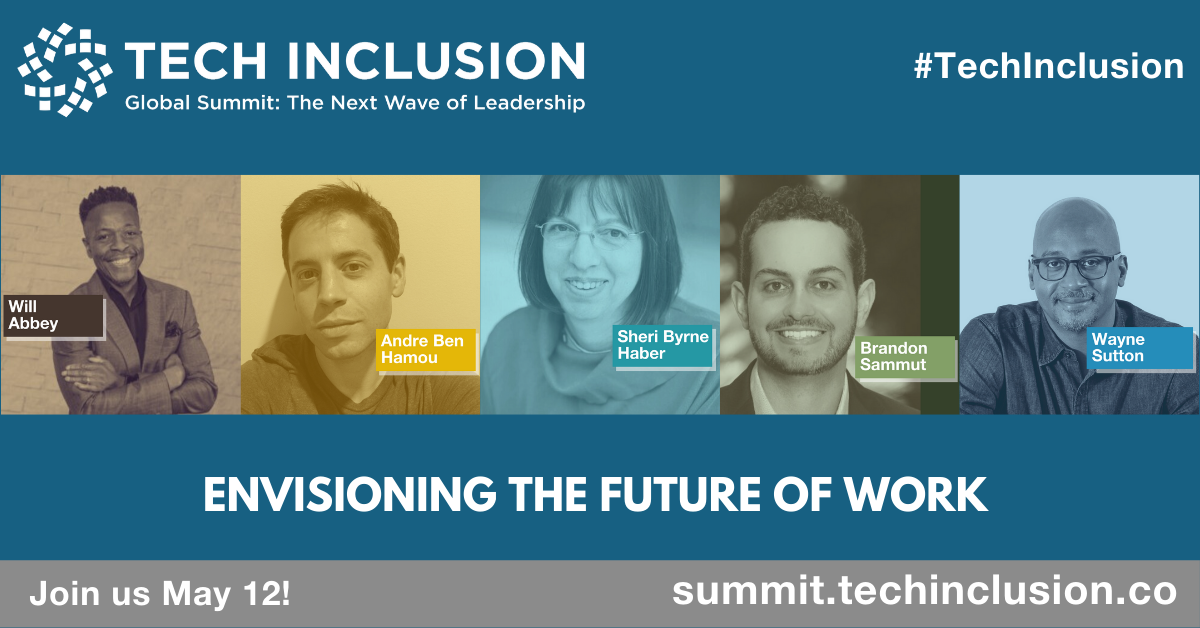 "Envisioning the Future of Work" Image Description: Headshots of Andre Ben Hamou, Sheri Byrne-Haber, Will Abbey, Sheri Byrne-Haber, Brandon Sammut, Wayne Sutton with colored overlay. Tech Inclusion Global Summit. Text: "Join us May 12, summit.techinclusion.co, #TechInclusion"